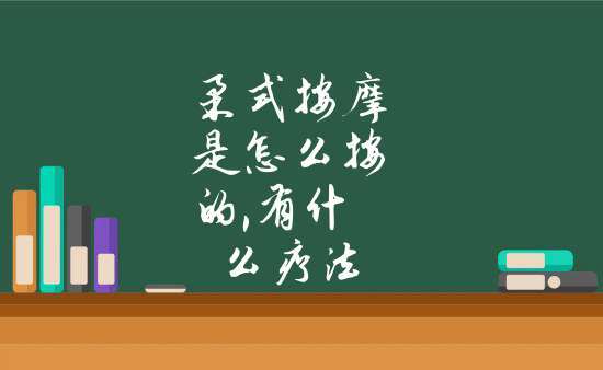 什么是柔式按摩（柔式按摩的定义及效果介绍）