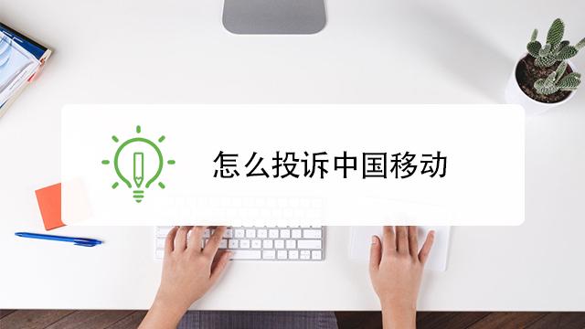 怎么投诉移动（如何向移动公司进行投诉）