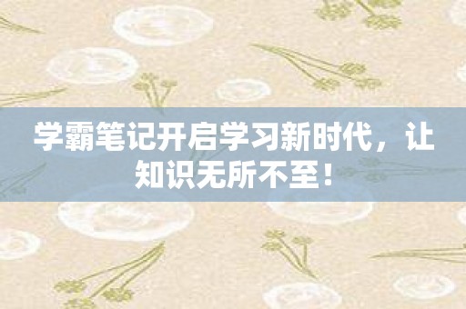 学霸笔记开启学习新时代，让知识无所不至！