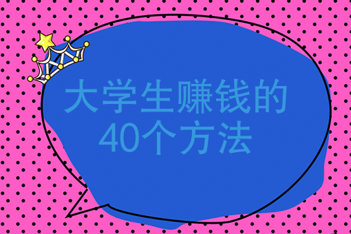 大学生赚钱的40个方法、学生怎样可以简单赚零花钱？