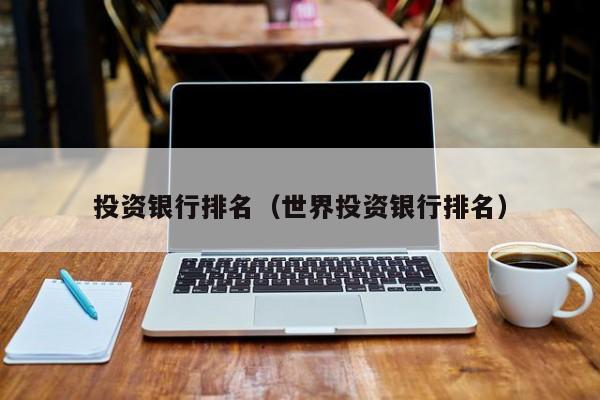 投资银行排名（世界投资银行排名）