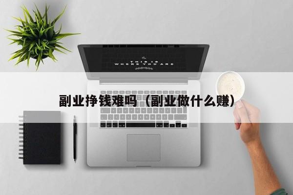 副业挣钱难吗（副业做什么赚）