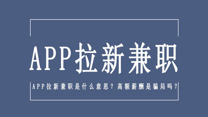 APP拉新兼职是什么意思？高额薪酬是骗局吗？