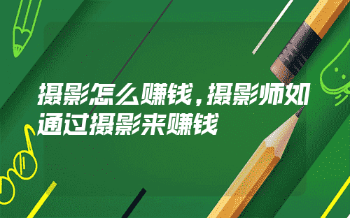 摄影怎么赚钱,摄影师如何通过摄影来赚钱