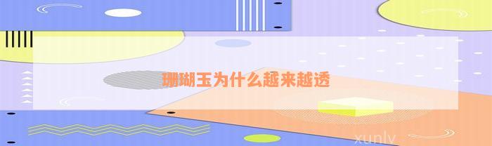 珊瑚玉为什么会变色有科学依据，越来越透的原因以及是否真的会发生变色
