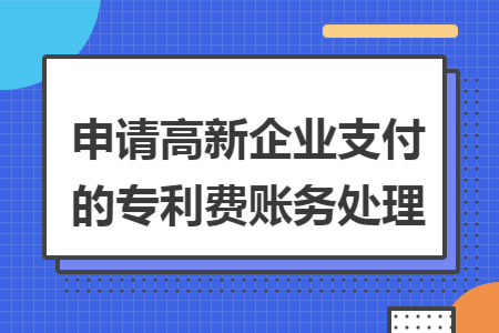 ​申请高新企业支付的专利费账务处理