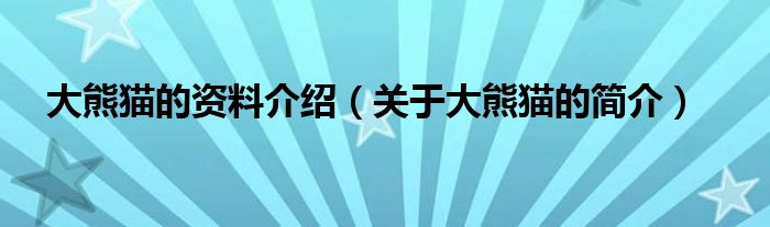 大熊猫的资料介绍（关于大熊猫的简介）