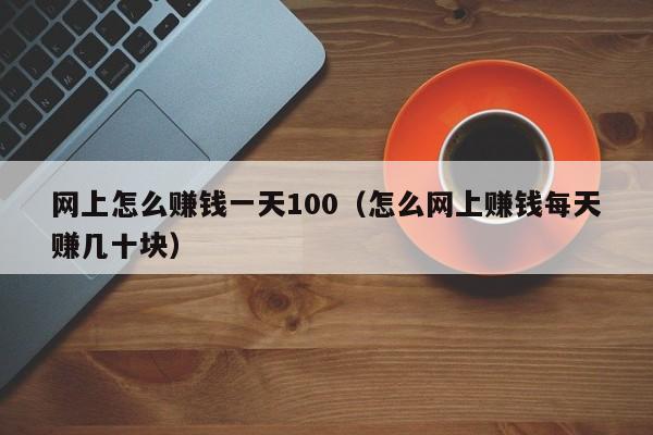 网上怎么赚钱一天100（怎么网上赚钱每天赚几十块）