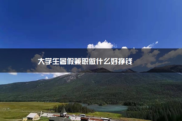 大学生暑假兼职做什么好挣钱