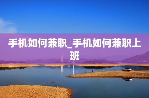 手机如何兼职_手机如何兼职上班