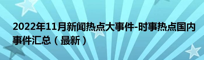 2022年11月新闻热点大事件-时事热点国内事件汇总（最新）