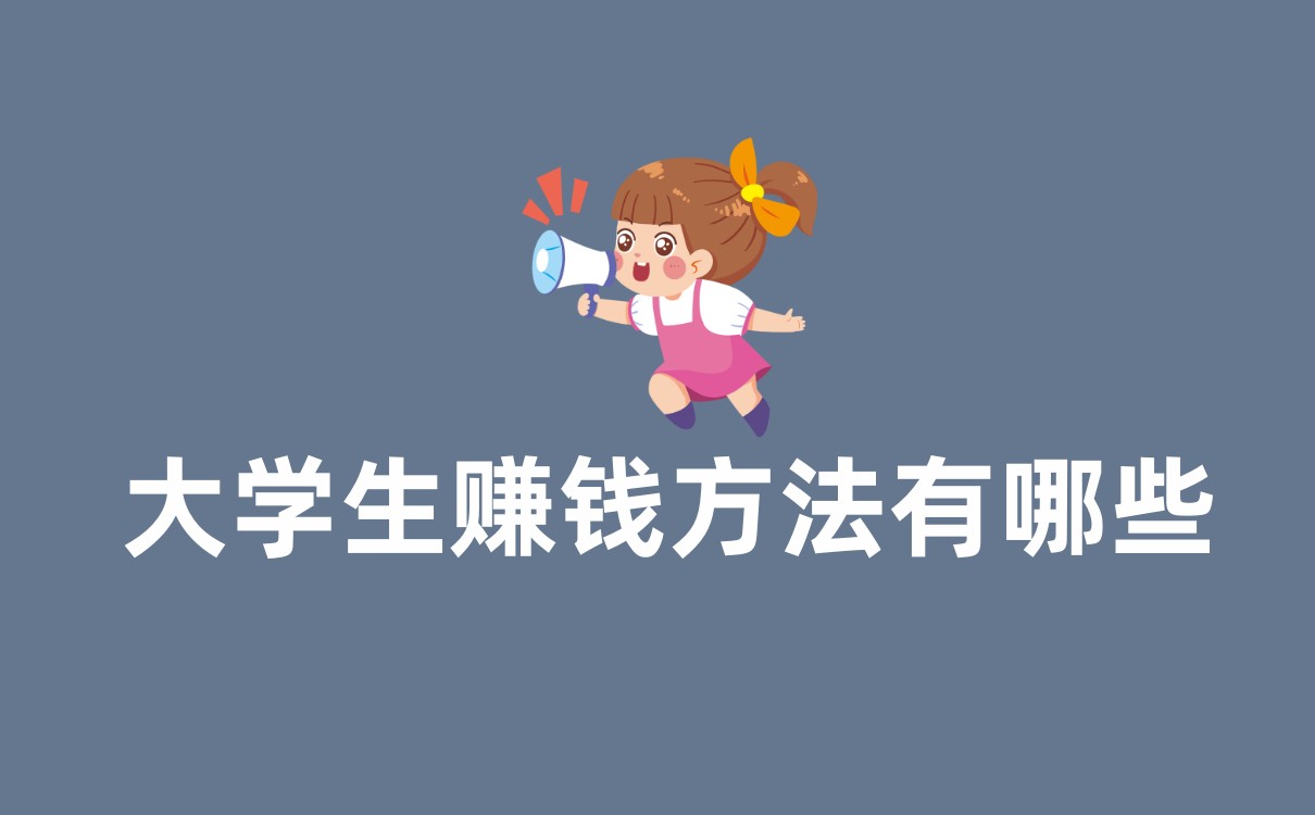 大学生赚钱方法有哪些？盘点5个适合大学生做的兼职