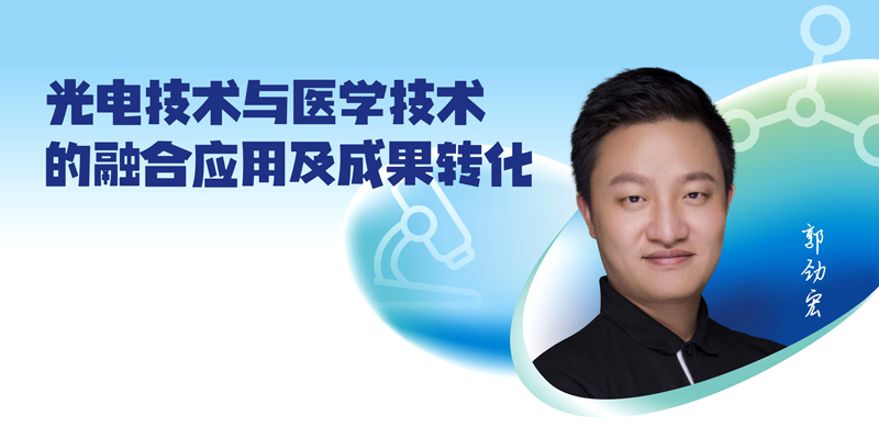 兴青年讲坛|郭劲宏：面向人民生命健康 推动光电技术与医学技术融合发展