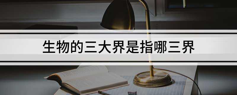 生物的三大界是指哪三界