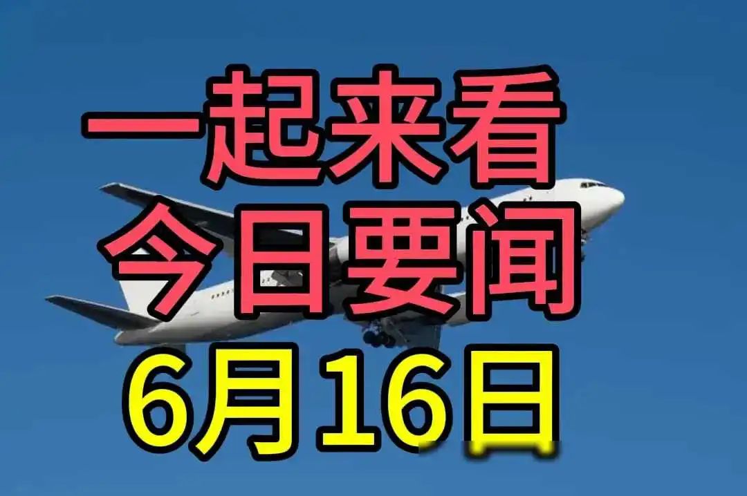 最新信息！大事件！10大今日必知要闻！6月16日新闻摘要！