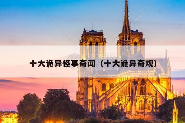 十大诡异怪事奇闻（十大诡异奇观）