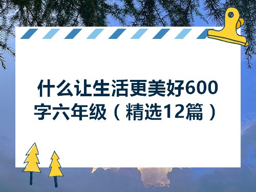 什么让生活更美好600字六年级（精选12篇）