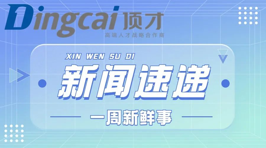 顶才猎头丨一周热点新闻资讯
